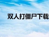 雙人打僵尸下載安裝（雙人打疆尸游戲）