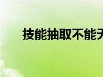 技能抽取不能無效的情形（技能抽?。? title=