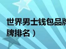 世界男士錢包品牌排名前十（世界男士錢包品牌排名）