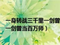 一身轉(zhuǎn)戰(zhàn)三千里一劍曾當百萬師什么意思(一身轉(zhuǎn)戰(zhàn)三千里一劍曾當百萬師) 一身轉(zhuǎn)戰(zhàn)三千里一劍曾當百萬師什么意思(一身轉(zhuǎn)戰(zhàn)三千里一劍曾當百萬師)