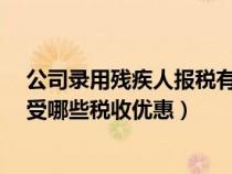 公司錄用殘疾人報(bào)稅有什么優(yōu)惠?(企業(yè)錄用殘疾人可以享受哪些稅收優(yōu)惠) 公司錄用殘疾人報(bào)稅有什么優(yōu)惠?(企業(yè)錄用殘疾人可以享受哪些稅收優(yōu)惠)