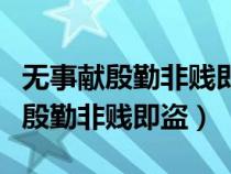 無事獻殷勤非賤即盜的反義詞是什么（無事獻殷勤非賤即盜）