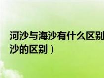 河沙與海沙有什么區(qū)別?怎么才能避免買到海沙?（海沙與河沙的區(qū)別）