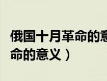 俄國(guó)十月革命的意義政治必修一（俄國(guó)十月革命的意義）