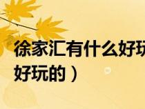 徐家匯有什么好玩的地方推薦（徐家匯有什么好玩的）
