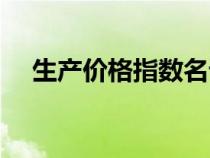 生產(chǎn)價(jià)格指數(shù)名詞解釋(生產(chǎn)價(jià)格指數(shù)) 生產(chǎn)價(jià)格指數(shù)名詞解釋(生產(chǎn)價(jià)格指數(shù))