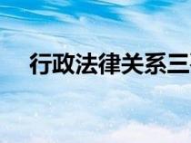 行政法律關系三要素（法律關系三要素）