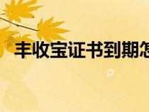 豐收寶證書到期怎么弄（豐收寶證書下載）