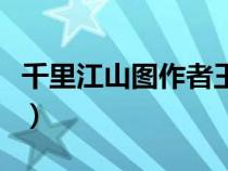千里江山圖作者王希孟介紹（千里江山圖作者）