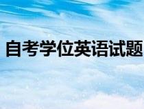 自考學位英語試題（自考學位英語歷年真題）