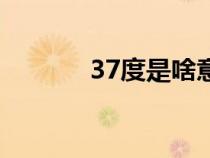 37度是啥意思（37度醫(yī)學網(wǎng)）