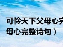 可憐天下父母心完整詩句有哪些（可憐天下父母心完整詩句）