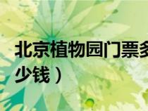 北京植物園門票多少錢啊（北京植物園門票多少錢）