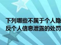 下列哪些不屬于個(gè)人隱私違禁服務(wù)(下列哪種行為不屬于違反個(gè)人信息泄露的處罰規(guī)則) 下列哪些不屬于個(gè)人隱私違禁服務(wù)(下列哪種行為不屬于違反個(gè)人信息泄露的處罰規(guī)則)