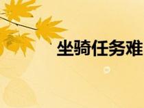 坐騎任務(wù)難嗎（坐騎任務(wù)攻略）