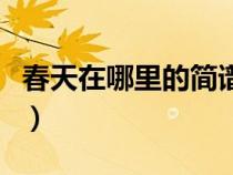 春天在哪里的簡(jiǎn)譜歌譜（春天在哪里簡(jiǎn)譜歌譜）