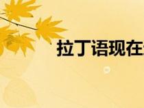 拉丁語現(xiàn)在還在用嗎（拉丁語）