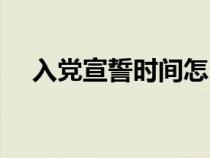 入黨宣誓時(shí)間怎么確定（入黨宣誓時(shí)間）