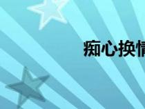 癡心換情深原唱（癡心）