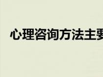 心理咨詢方法主要有哪些（心理咨詢方法）
