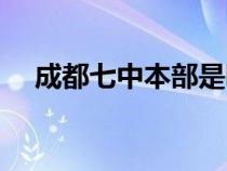 成都七中本部是哪個區(qū)（成都七中本部）
