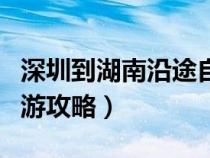 深圳到湖南沿途自駕游景點(diǎn)（深圳到湖南自駕游攻略）