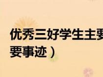 優(yōu)秀三好學(xué)生主要事跡材料(優(yōu)秀三好學(xué)生主要事跡) 優(yōu)秀三好學(xué)生主要事跡材料(優(yōu)秀三好學(xué)生主要事跡)