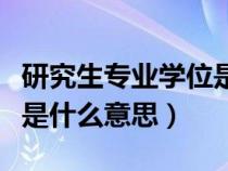 研究生專(zhuān)業(yè)學(xué)位是指專(zhuān)碩嗎(研究生專(zhuān)業(yè)學(xué)位是什么意思) 研究生專(zhuān)業(yè)學(xué)位是指專(zhuān)碩嗎(研究生專(zhuān)業(yè)學(xué)位是什么意思)