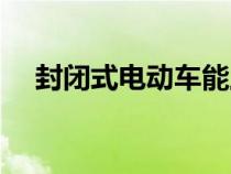 封閉式電動(dòng)車能上牌嗎（封閉式電動(dòng)車）