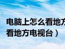 電腦上怎么看地方臺電視直播節(jié)目（電腦怎么看地方電視臺）