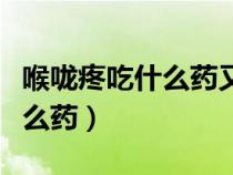 喉嚨疼吃什么藥又消炎又止疼呢（喉嚨疼吃什么藥）