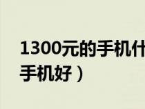 1300元的手機(jī)什么牌子好?（1300元買什么手機(jī)好）