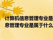 計(jì)算機(jī)信息管理專業(yè)是屬于什么類別的專業(yè)學(xué)科(計(jì)算機(jī)信息管理專業(yè)是屬于什么類別的專業(yè)) 計(jì)算機(jī)信息管理專業(yè)是屬于什么類別的專業(yè)學(xué)科(計(jì)算機(jī)信息管理專業(yè)是屬于什么類別的專業(yè))