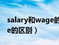 salary和wage的區(qū)別是什么(salary和wage的區(qū)別) salary和wage的區(qū)別是什么(salary和wage的區(qū)別)