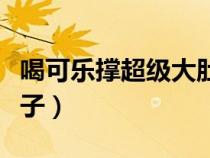 喝可樂撐超級大肚子視頻（喝可樂撐超級大肚子）