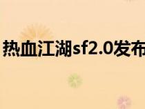 熱血江湖sf2.0發(fā)布網(wǎng)（熱血江湖sf網(wǎng)站大全）