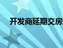 開發(fā)商延期交房怎么申請(qǐng)退房（開發(fā)商）