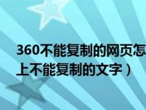 360不能復(fù)制的網(wǎng)頁(yè)怎么復(fù)制里面內(nèi)容(360怎么復(fù)制網(wǎng)頁(yè)上不能復(fù)制的文字) 360不能復(fù)制的網(wǎng)頁(yè)怎么復(fù)制里面內(nèi)容(360怎么復(fù)制網(wǎng)頁(yè)上不能復(fù)制的文字)