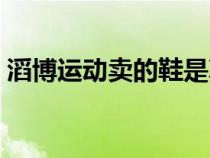 滔博運動賣的鞋是真的嗎（滔博運動是正品）