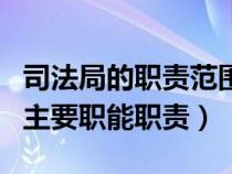 司法局的職責(zé)范圍是什么法律規(guī)定的（司法局主要職能職責(zé)）
