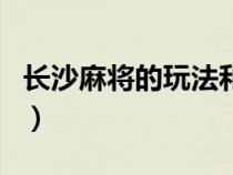 長沙麻將的玩法和規(guī)則（長沙麻將的完全規(guī)則）