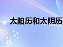 太陽(yáng)歷和太陰歷是哪個(gè)文明的(太陽(yáng)歷) 太陽(yáng)歷和太陰歷是哪個(gè)文明的(太陽(yáng)歷)