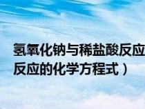 氫氧化鈉與稀鹽酸反應的化學方程式是（氫氧化鈉與稀鹽酸反應的化學方程式）