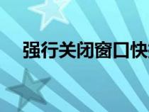 強(qiáng)行關(guān)閉窗口快捷鍵(關(guān)閉窗口快捷鍵) 強(qiáng)行關(guān)閉窗口快捷鍵(關(guān)閉窗口快捷鍵)