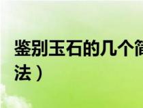 鑒別玉石的幾個簡單方法（鑒別玉石的簡單方法）