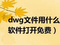 dwg文件用什么軟件打開（dwg格式用什么軟件打開免費(fèi)）