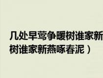 幾處早鶯爭(zhēng)暖樹誰(shuí)家新燕啄春泥出自哪首詩(shī)(幾處早鶯爭(zhēng)暖樹誰(shuí)家新燕啄春泥) 幾處早鶯爭(zhēng)暖樹誰(shuí)家新燕啄春泥出自哪首詩(shī)(幾處早鶯爭(zhēng)暖樹誰(shuí)家新燕啄春泥)