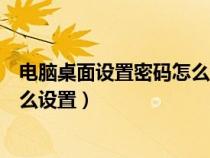 電腦桌面設置密碼怎么設置密碼鎖屏（電腦桌面設置密碼怎么設置）