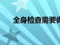 全身檢查需要做哪些項目（全身檢查）