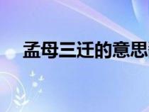 孟母三遷的意思翻譯（孟母三遷的意思）